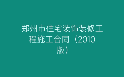 郑州市住宅装饰装修工程施工合同（2010版）-春林公文网