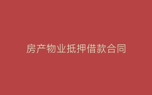 房产物业抵押借款合同-春林公文网