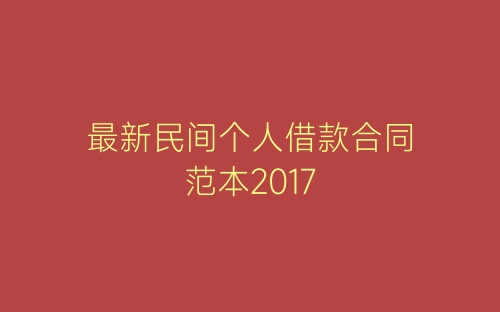 最新民间个人借款合同范本2017-春林公文网