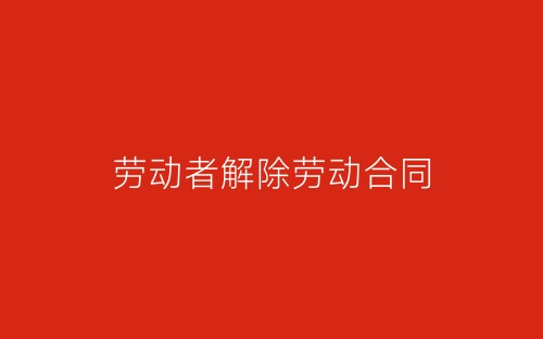 劳动者解除劳动合同-春林公文网