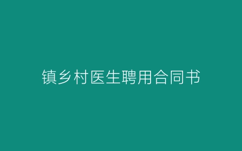 镇乡村医生聘用合同书-春林公文网