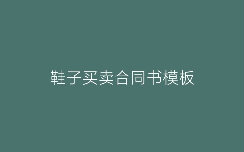 鞋子买卖合同书模板-春林公文网