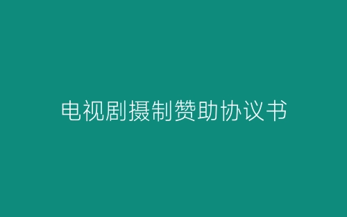 电视剧摄制赞助协议书-春林公文网