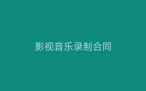 影视音乐录制合同-春林公文网