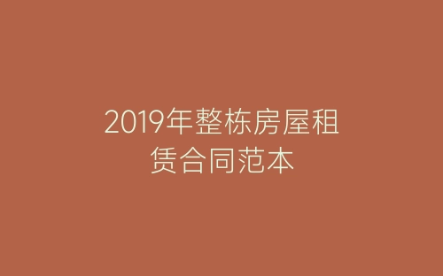 2019年整栋房屋租赁合同范本-春林公文网