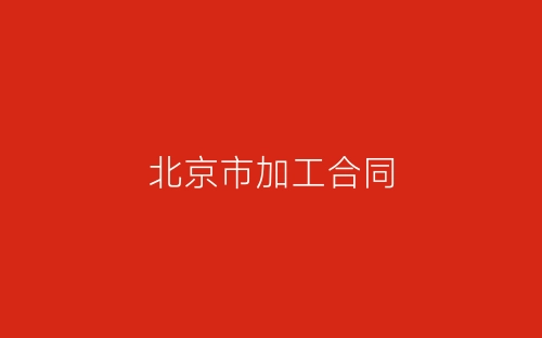 北京市加工合同-春林公文网