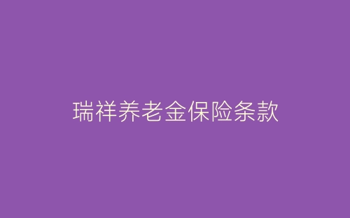 瑞祥养老金保险条款-春林公文网