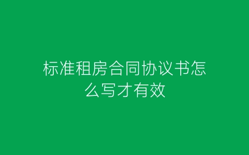 标准租房合同协议书怎么写才有效-春林公文网