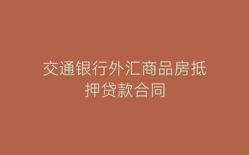 交通银行外汇商品房抵押贷款合同-春林公文网