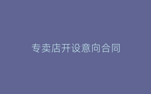 专卖店开设意向合同-春林公文网