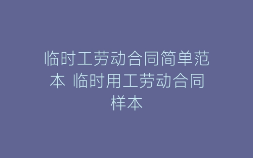 临时工劳动合同简单范本 临时用工劳动合同样本-春林公文网
