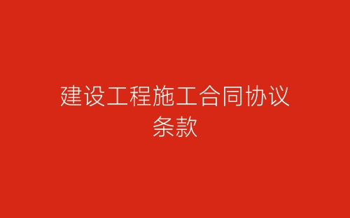 建设工程施工合同协议条款-春林公文网
