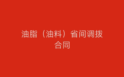 油脂(油料)省间调拨合同-春林公文网