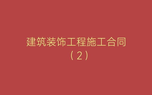 建筑装饰工程施工合同(2)-春林公文网