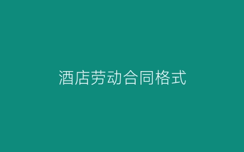 酒店劳动合同格式-春林公文网