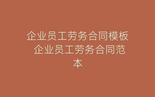 企业员工劳务合同模板 企业员工劳务合同范本-春林公文网