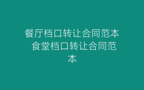 餐厅档口转让合同范本 食堂档口转让合同范本-春林公文网