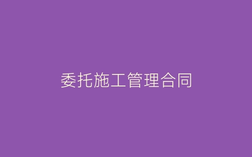 委托施工管理合同-春林公文网