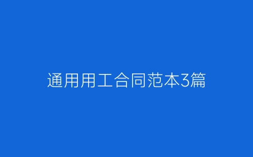 通用用工合同范本3篇-春林公文网