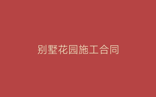 别墅花园施工合同-春林公文网