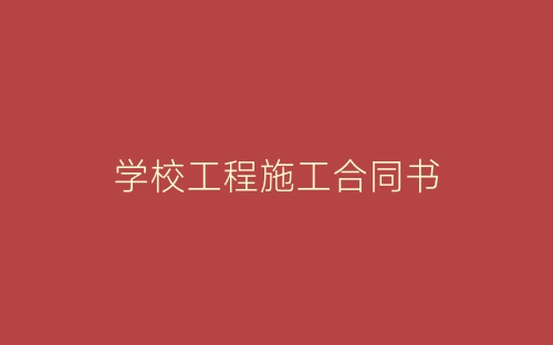 学校工程施工合同书-春林公文网