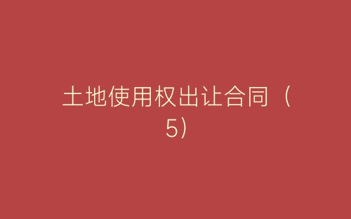 土地使用权出让合同(5)-春林公文网