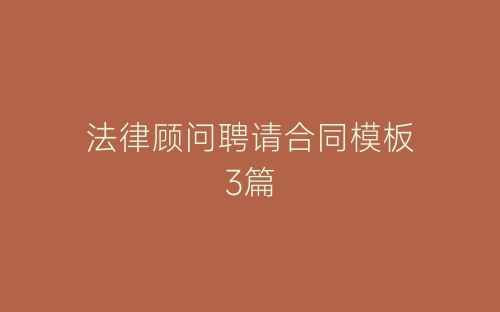 法律顾问聘请合同模板3篇-春林公文网