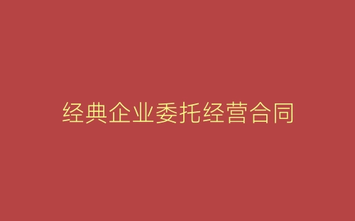 经典企业委托经营合同-春林公文网