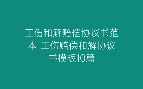 工伤和解赔偿协议书范本 工伤赔偿和解协议书模板10篇-春林公文网