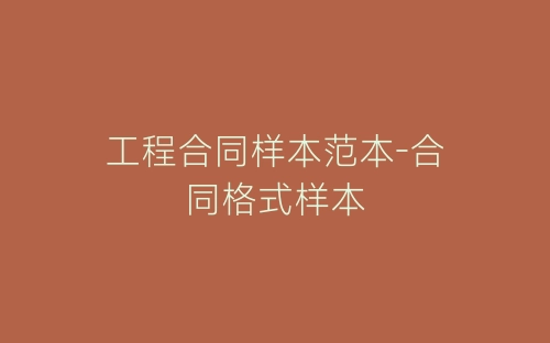 工程合同样本范本-合同格式样本-春林公文网