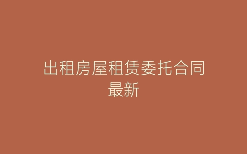 出租房屋租赁委托合同最新-春林公文网