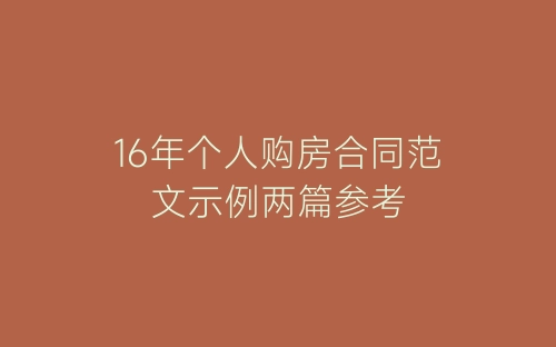 16年个人购房合同范文示例两篇参考-春林公文网