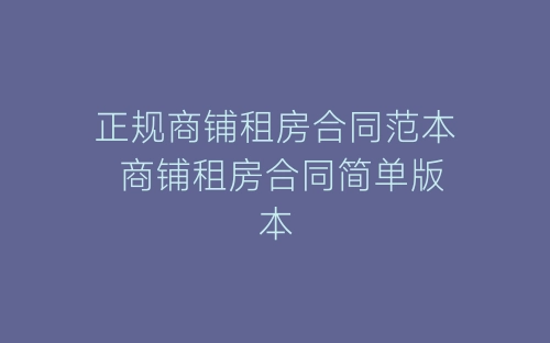 正规商铺租房合同范本 商铺租房合同简单版本-春林公文网