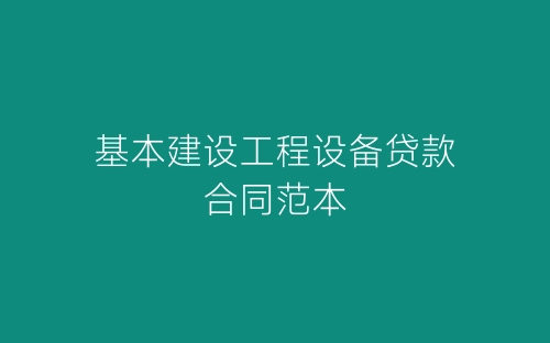 基本建设工程设备贷款合同范本-春林公文网