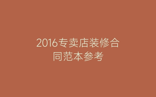 2016专卖店装修合同范本参考-春林公文网