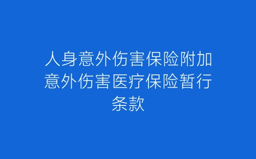 人身意外伤害保险附加意外伤害医疗保险暂行条款-春林公文网