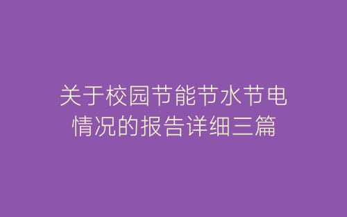 关于校园节能节水节电情况的报告详细三篇-春林公文网