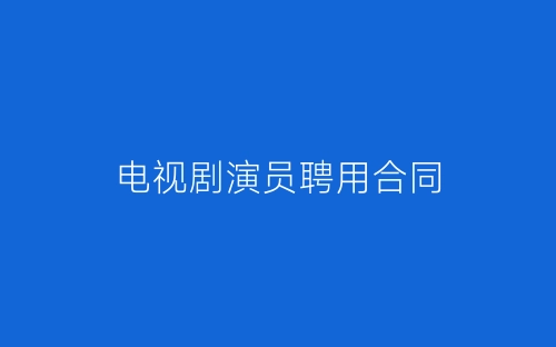 电视剧演员聘用合同-春林公文网