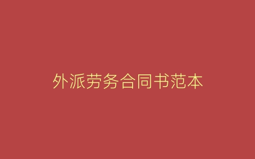 外派劳务合同书范本-春林公文网