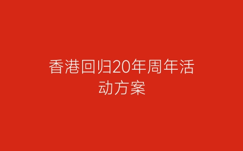 香港回归20年周年活动方案-春林公文网