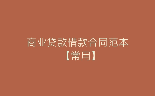 商业贷款借款合同范本【常用】-春林公文网
