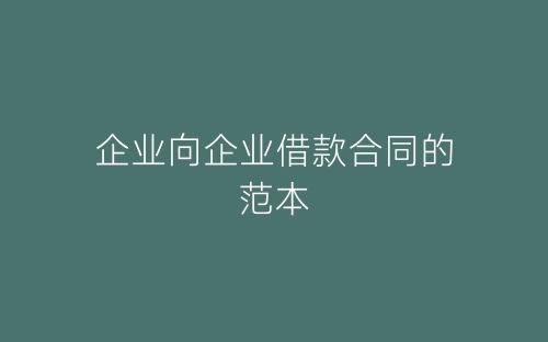 企业向企业借款合同的范本-春林公文网