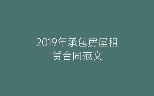 2019年承包房屋租赁合同范文-春林公文网