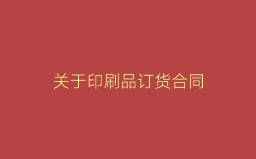 关于印刷品订货合同-春林公文网