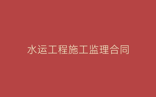 水运工程施工监理合同-春林公文网