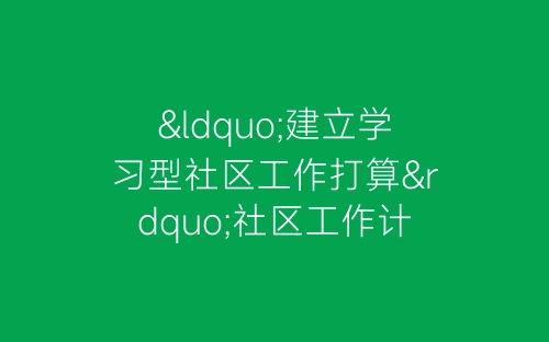 “建立学习型社区工作打算”社区工作计划-春林公文网