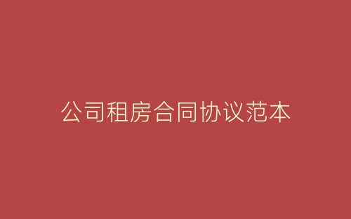 公司租房合同协议范本-春林公文网