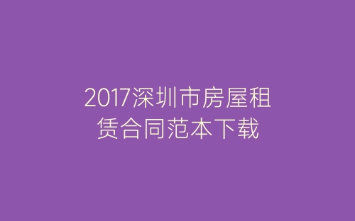 2017深圳市房屋租赁合同范本下载-春林公文网