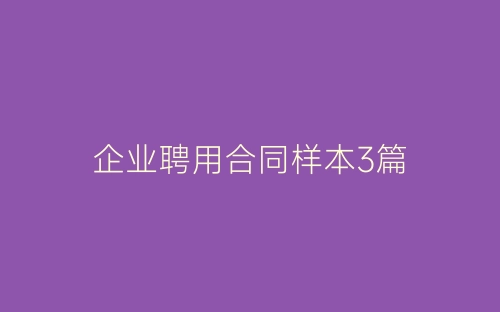 企业聘用合同样本3篇-春林公文网