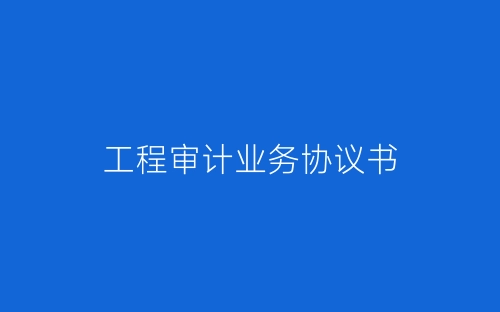 工程审计业务协议书-春林公文网